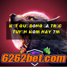 kết quả bóng đá trực tuyến hôm nay 7m