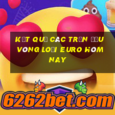 kết quả các trận đấu vòng loại euro hôm nay