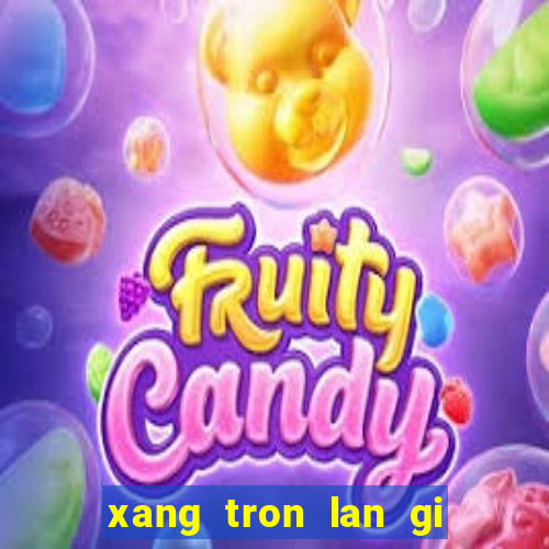 xang tron lan gi khien may no bi hu