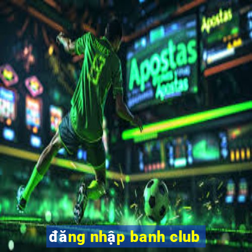 đăng nhập banh club