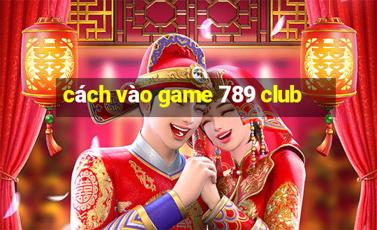 cách vào game 789 club