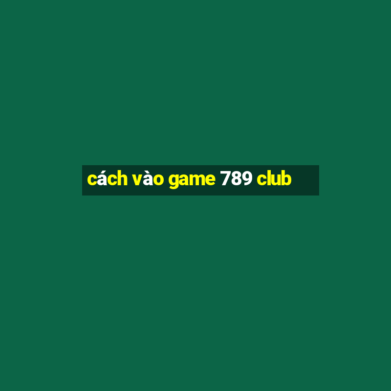 cách vào game 789 club