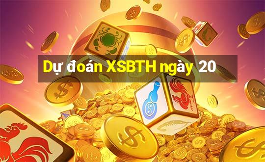 Dự đoán XSBTH ngày 20