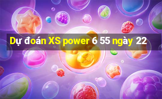 Dự đoán XS power 6 55 ngày 22