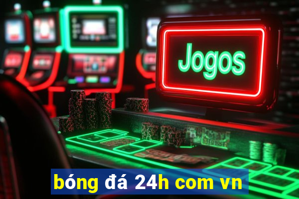 bóng đá 24h com vn