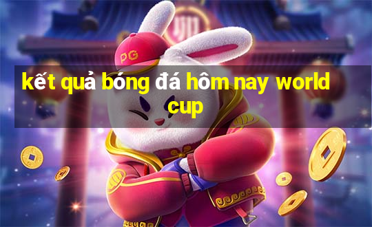 ket qua bong da hom nay world cup