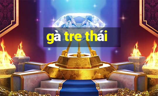 gà tre thái