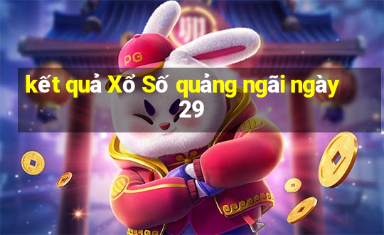 kết quả Xổ Số quảng ngãi ngày 29