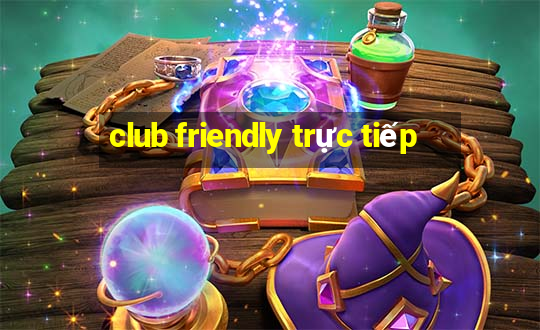 club friendly trực tiếp