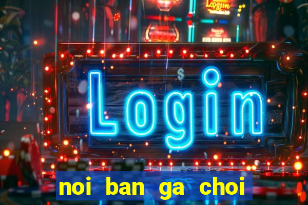 noi ban ga choi mien bac