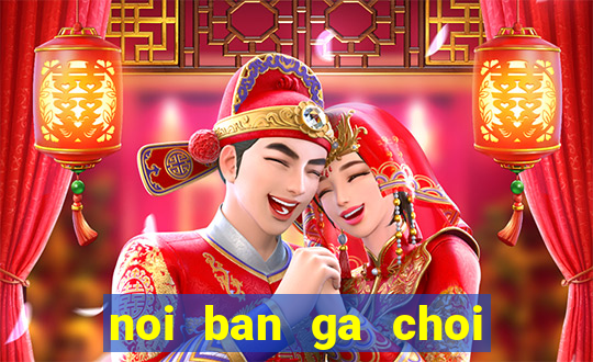 noi ban ga choi mien bac