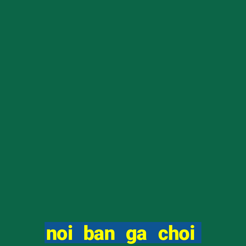 noi ban ga choi mien bac