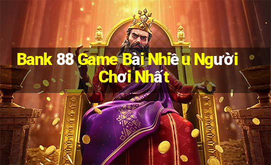 Bank 88 Game Bài Nhiều Người Chơi Nhất