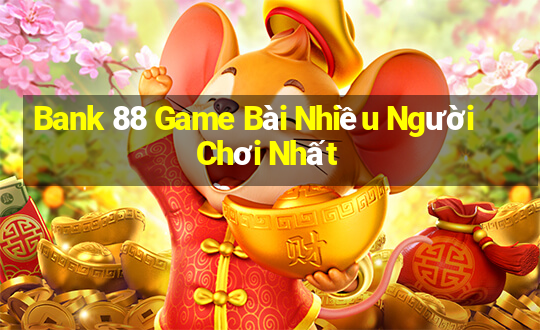 Bank 88 Game Bài Nhiều Người Chơi Nhất