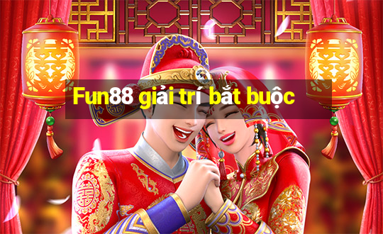 Fun88 giải trí bắt buộc