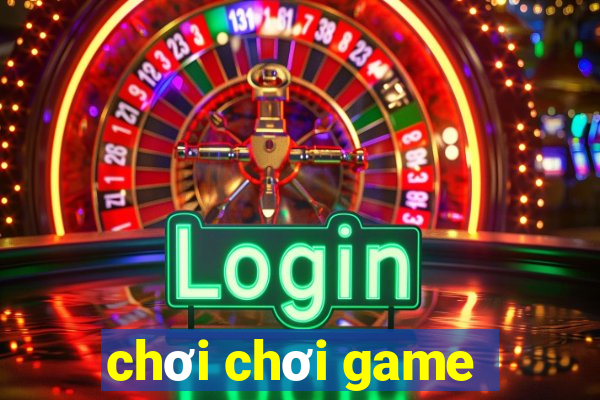 chơi chơi game