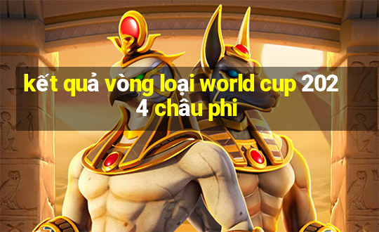 kết quả vòng loại world cup 2024 châu phi