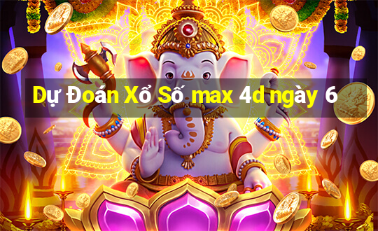 Dự Đoán Xổ Số max 4d ngày 6