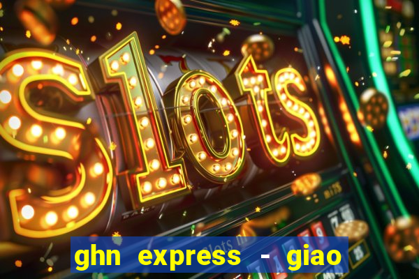 ghn express - giao hàng nhanh