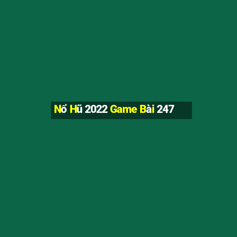 Nổ Hũ 2022 Game Bài 247