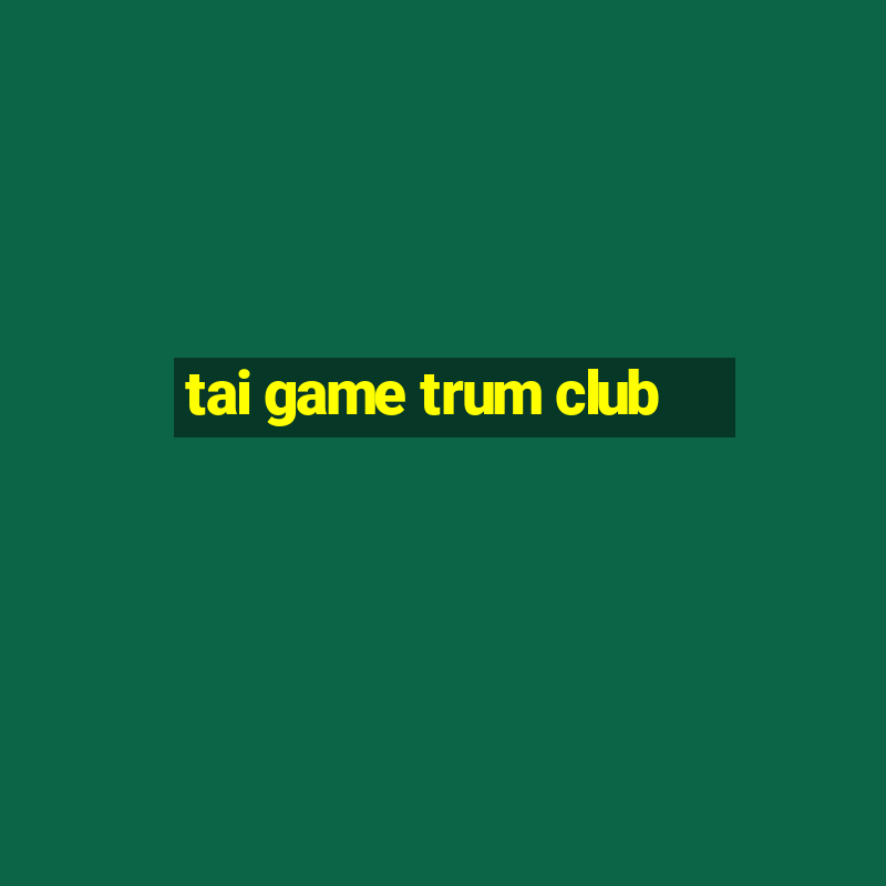 tai game trum club