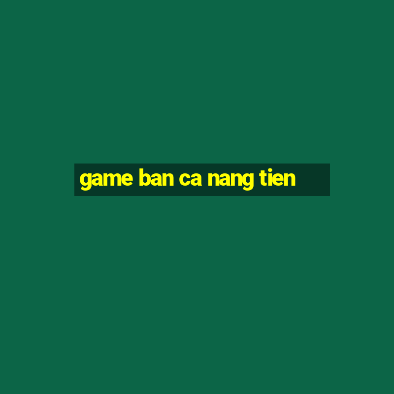 game ban ca nang tien