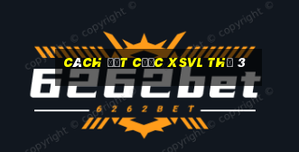 Cách đặt cược XSVL Thứ 3