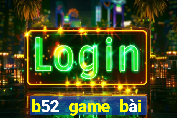 b52 game bài đổi thưởng uy tín