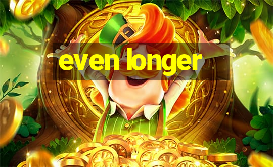 even longer