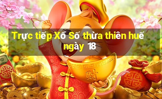 Trực tiếp Xổ Số thừa thiên huế ngày 18