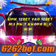 Link 12bet vào 12bet mới nhất không bị chặn