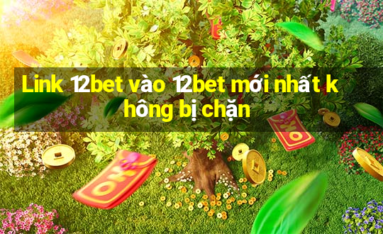 Link 12bet vào 12bet mới nhất không bị chặn