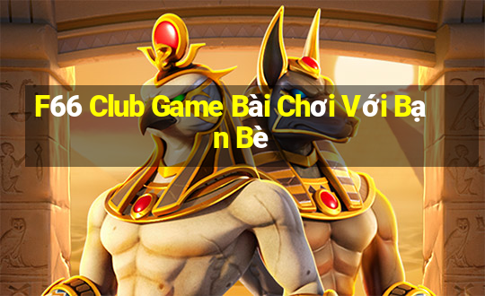 F66 Club Game Bài Chơi Với Bạn Bè