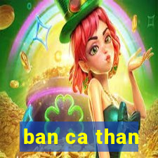 ban ca than