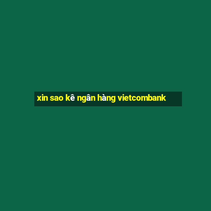 xin sao kê ngân hàng vietcombank