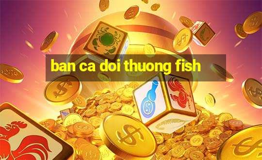 ban ca doi thuong fish