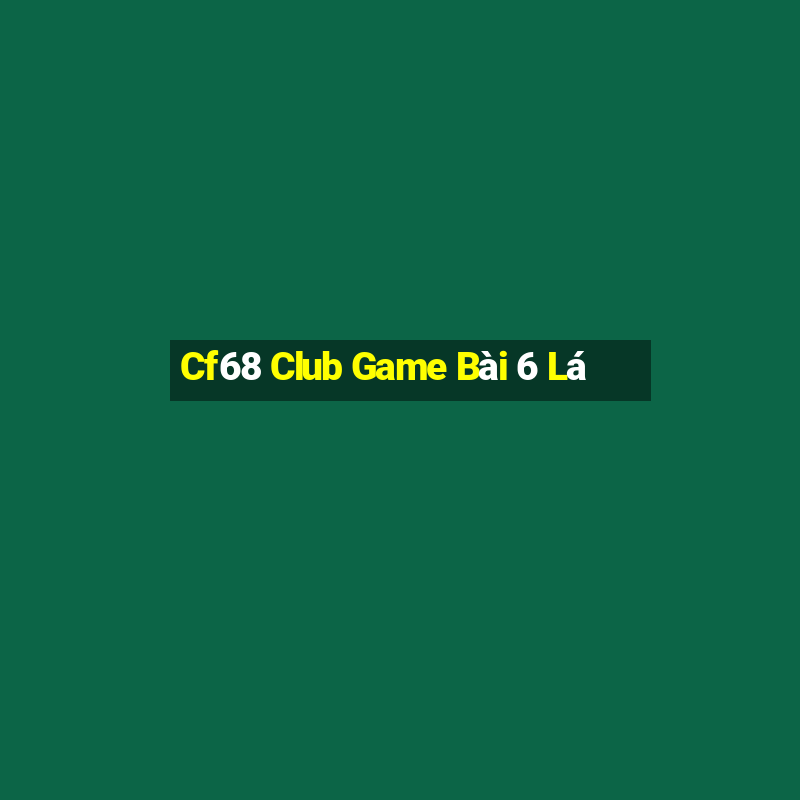 Cf68 Club Game Bài 6 Lá