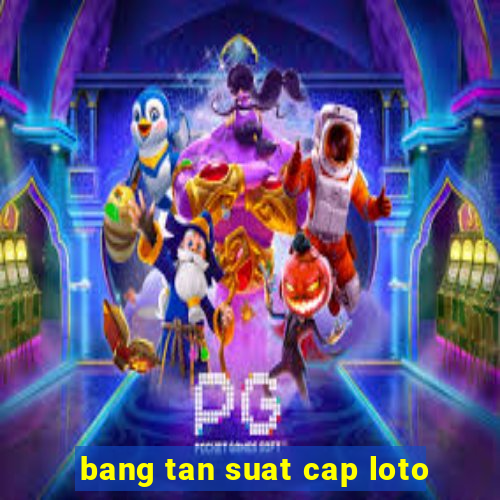 bang tan suat cap loto