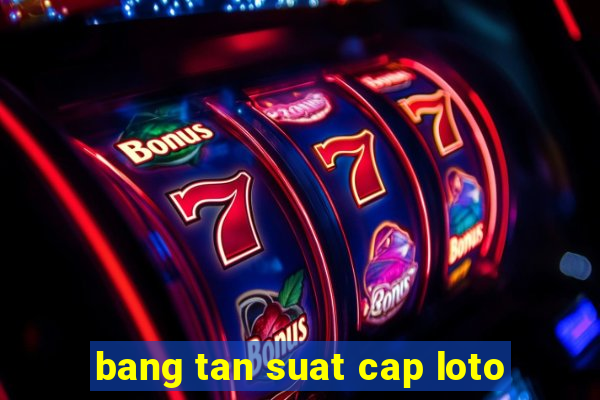 bang tan suat cap loto