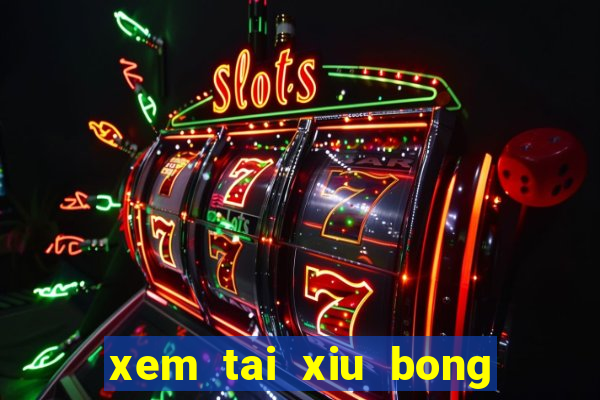 xem tai xiu bong da hom nay