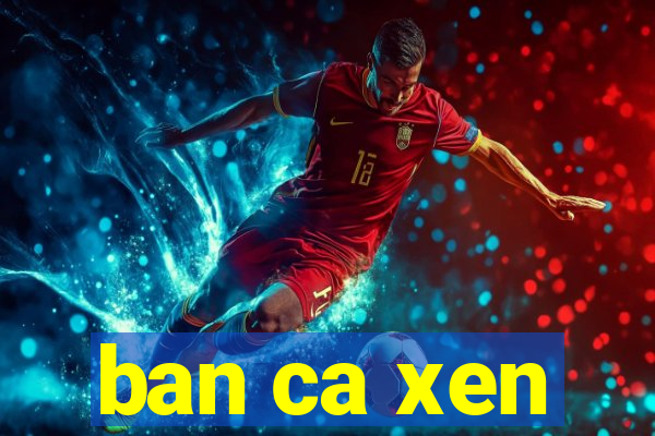 ban ca xen