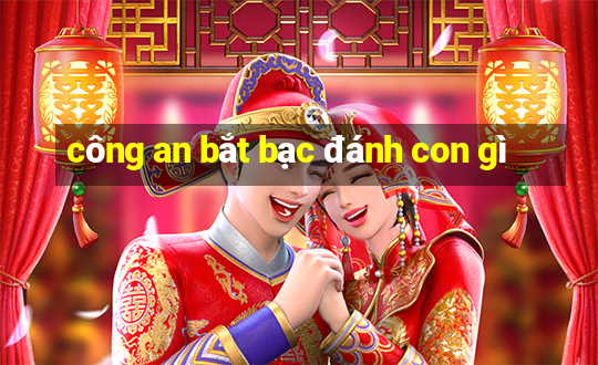 công an bắt bạc đánh con gì