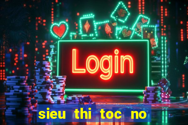 sieu thi toc no trang long