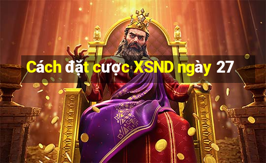 Cách đặt cược XSND ngày 27