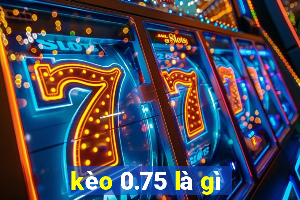 kèo 0.75 là gì