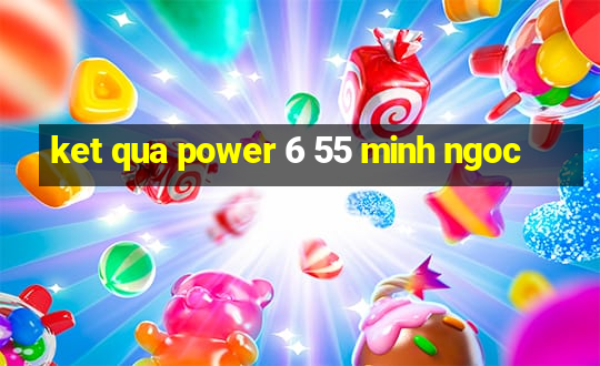 ket qua power 6 55 minh ngoc