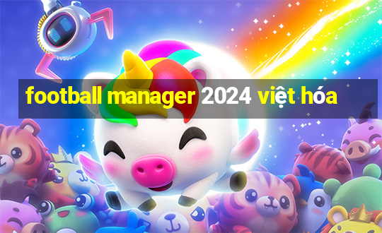 football manager 2024 việt hóa