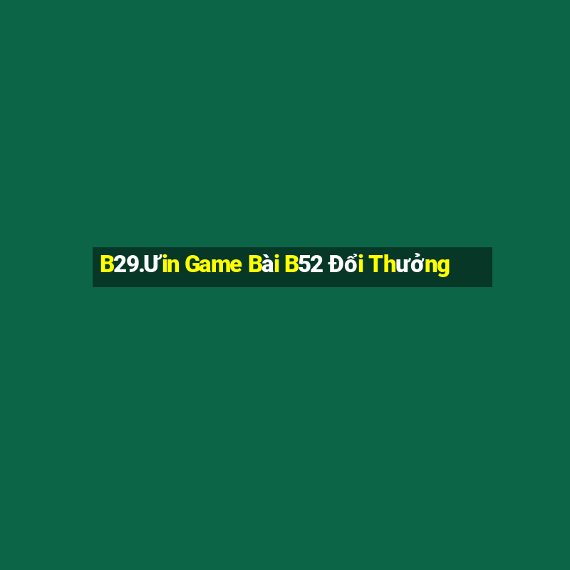 B29.Ưin Game Bài B52 Đổi Thưởng