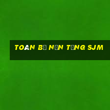 Toàn bộ nền tảng SJM