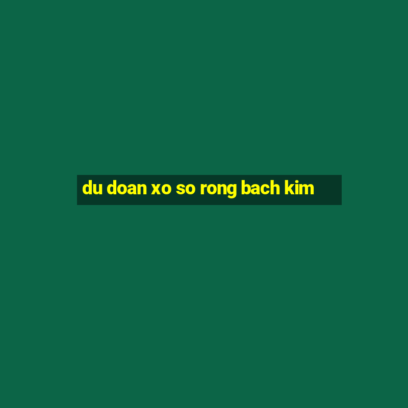 du doan xo so rong bach kim